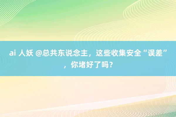 ai 人妖 @总共东说念主，这些收集安全“误差”，你堵好了吗？