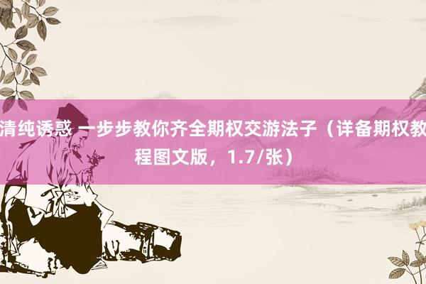 清纯诱惑 一步步教你齐全期权交游法子（详备期权教程图文版，1.7/张）