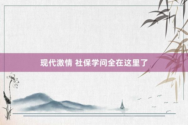 现代激情 社保学问全在这里了