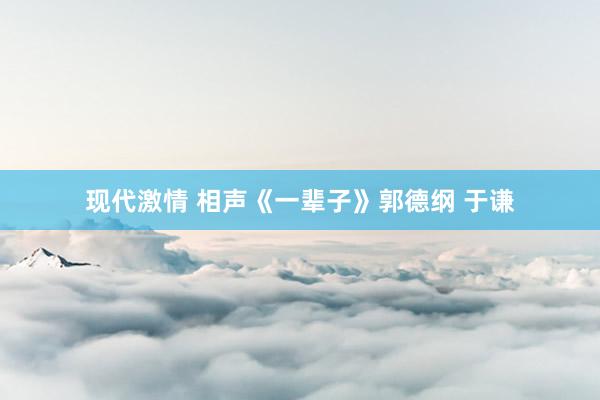 现代激情 相声《一辈子》郭德纲 于谦