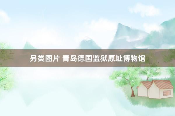 另类图片 青岛德国监狱原址博物馆