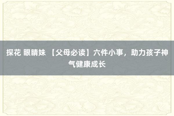 探花 眼睛妹 【父母必读】六件小事，助力孩子神气健康成长