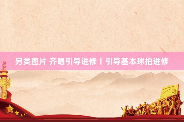 另类图片 齐唱引导进修丨引导基本球拍进修