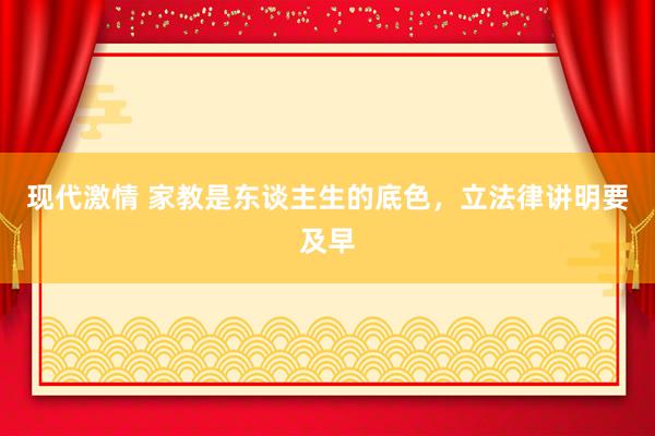 现代激情 家教是东谈主生的底色，立法律讲明要及早