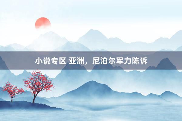 小说专区 亚洲，尼泊尔军力陈诉
