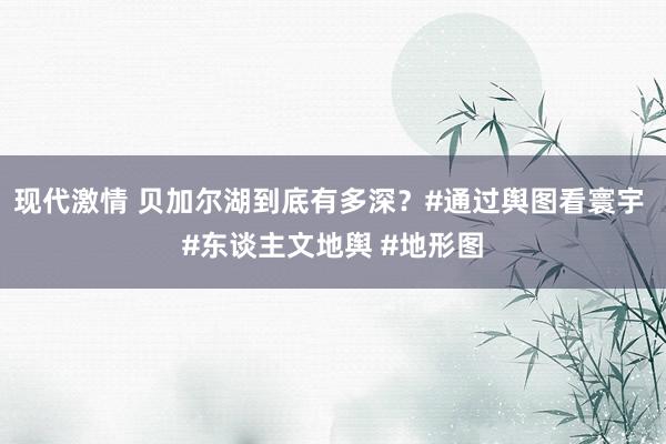 现代激情 贝加尔湖到底有多深？#通过舆图看寰宇 #东谈主文地舆 #地形图