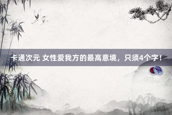 卡通次元 女性爱我方的最高意境，只须4个字！