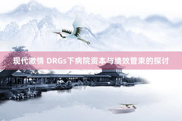 现代激情 DRGs下病院资本与绩效管束的探讨