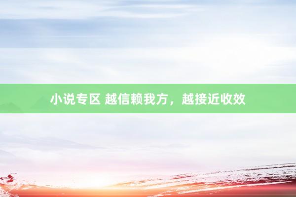 小说专区 越信赖我方，越接近收效