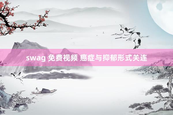 swag 免费视频 癌症与抑郁形式关连